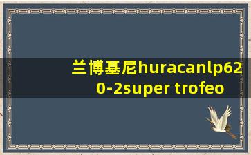 兰博基尼huracanlp620-2super trofeo